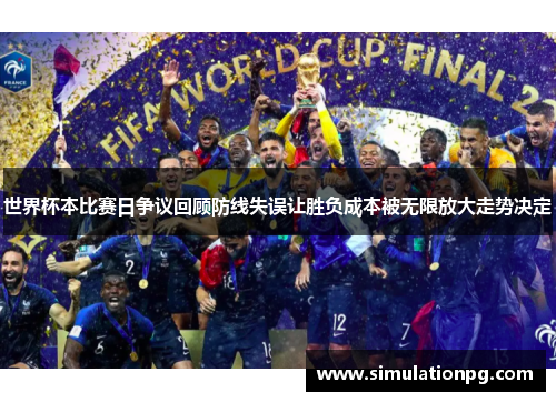 世界杯本比赛日争议回顾防线失误让胜负成本被无限放大走势决定 世界杯本比赛日争议回顾防线失误让胜负成本被无限放大走势决定