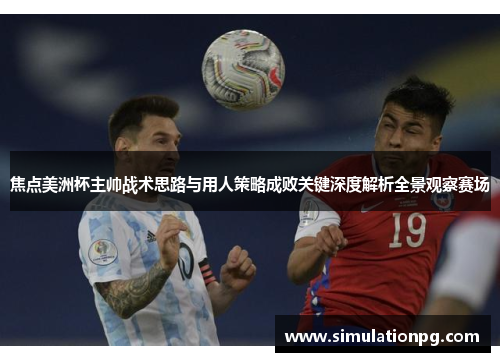 焦点美洲杯主帅战术思路与用人策略成败关键深度解析全景观察赛场 焦点美洲杯主帅战术思路与用人策略成败关键深度解析全景观察赛场
