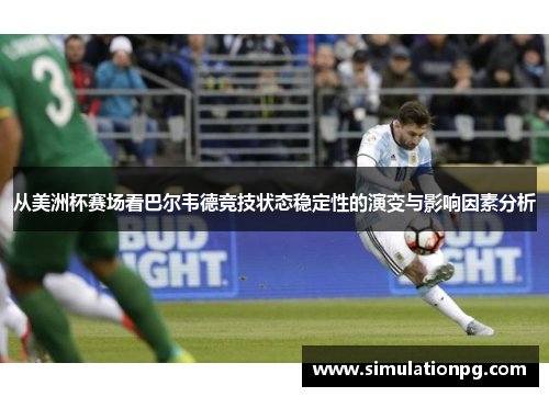 从美洲杯赛场看巴尔韦德竞技状态稳定性的演变与影响因素分析 从美洲杯赛场看巴尔韦德竞技状态稳定性的演变与影响因素分析