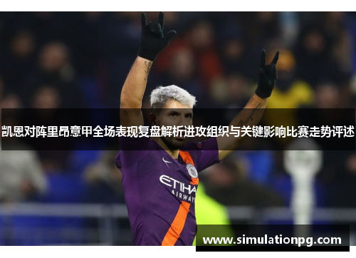 凯恩对阵里昂意甲全场表现复盘解析进攻组织与关键影响比赛走势评述