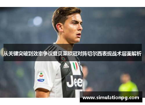 从关键突破到效率争议登贝莱欧冠对阵切尔西表现战术层面解析 从关键突破到效率争议登贝莱欧冠对阵切尔西表现战术层面解析