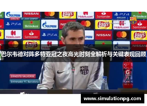 巴尔韦德对阵多特亚冠之夜高光时刻全解析与关键表现回顾