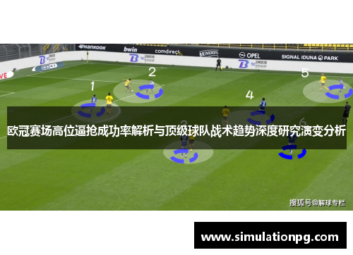 欧冠赛场高位逼抢成功率解析与顶级球队战术趋势深度研究演变分析