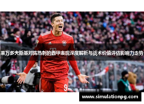 莱万多夫斯基对阵热刺的西甲表现深度解析与战术价值评估影响力走势 莱万多夫斯基对阵热刺的西甲表现深度解析与战术价值评估影响力走势