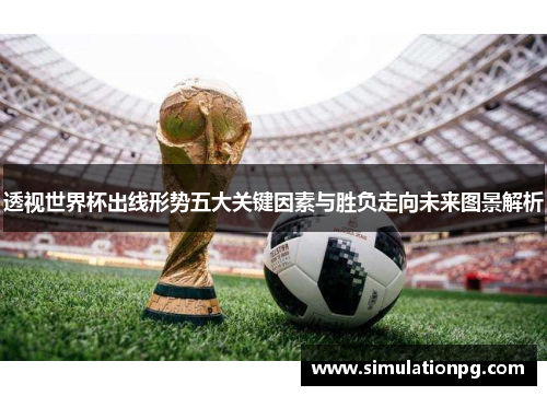 透视世界杯出线形势五大关键因素与胜负走向未来图景解析 透视世界杯出线形势五大关键因素与胜负走向未来图景解析