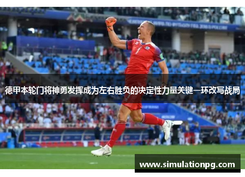 德甲本轮门将神勇发挥成为左右胜负的决定性力量关键一环改写战局 德甲本轮门将神勇发挥成为左右胜负的决定性力量关键一环改写战局