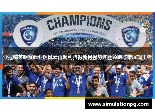 亚冠精英联赛西亚区风云再起利雅得新月强势连胜领跑群雄展现王者 亚冠精英联赛西亚区风云再起利雅得新月强势连胜领跑群雄展现王者