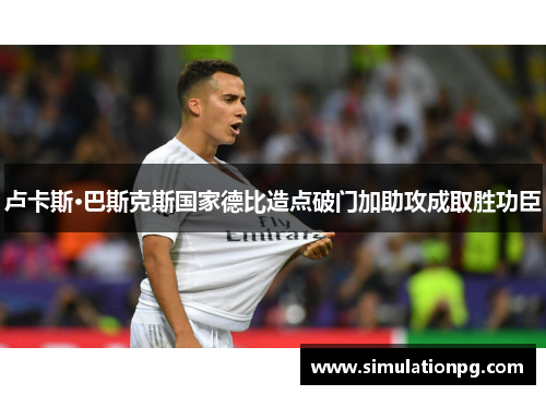 卢卡斯·巴斯克斯国家德比造点破门加助攻成取胜功臣 卢卡斯·巴斯克斯国家德比造点破门加助攻成取胜功臣