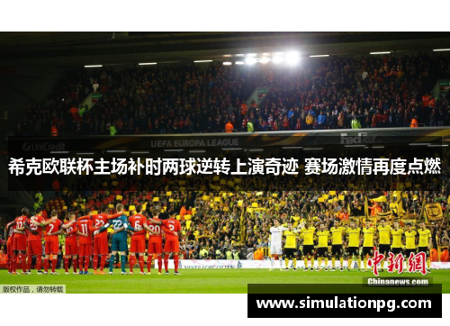 希克欧联杯主场补时两球逆转上演奇迹 赛场激情再度点燃 希克欧联杯主场补时两球逆转上演奇迹 赛场激情再度点燃