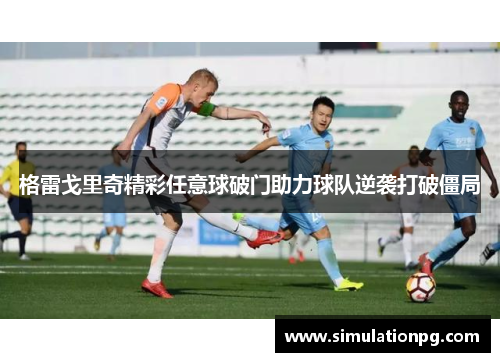 格雷戈里奇精彩任意球破门助力球队逆袭打破僵局 格雷戈里奇精彩任意球破门助力球队逆袭打破僵局