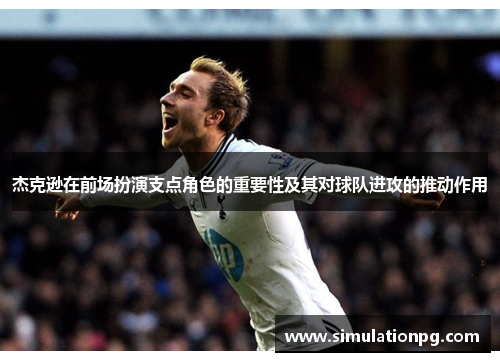 杰克逊在前场扮演支点角色的重要性及其对球队进攻的推动作用