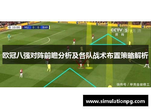 欧冠八强对阵前瞻分析及各队战术布置策略解析