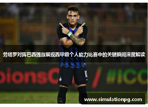 劳塔罗对阵巴西强敌展现西甲级个人能力比赛中的关键瞬间深度解读
