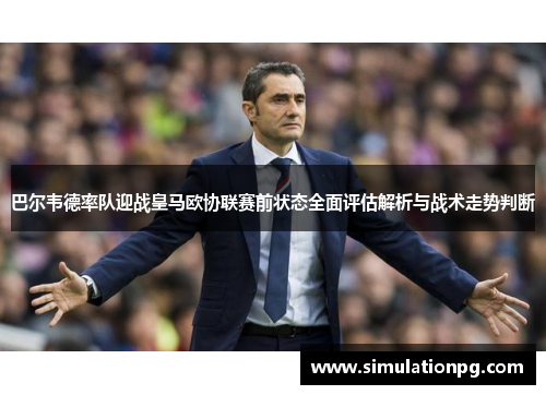 巴尔韦德率队迎战皇马欧协联赛前状态全面评估解析与战术走势判断 巴尔韦德率队迎战皇马欧协联赛前状态全面评估解析与战术走势判断