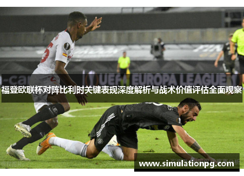 福登欧联杯对阵比利时关键表现深度解析与战术价值评估全面观察 福登欧联杯对阵比利时关键表现深度解析与战术价值评估全面观察